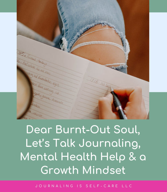 Dear Burnt-Out Soul, Let’s Talk Journaling, Mental Health Help & a Growth Mindset
