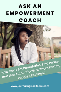 Ask An Empowerment Coach: How Can I Set Boundaries, Find Peace, and Live Authentically Without Hurting People's Feelings? (Journal prompts included!)